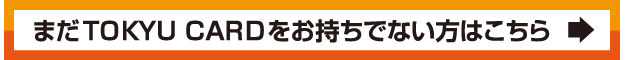 まだTOKYU CARDをお持ちでない方はこちら
